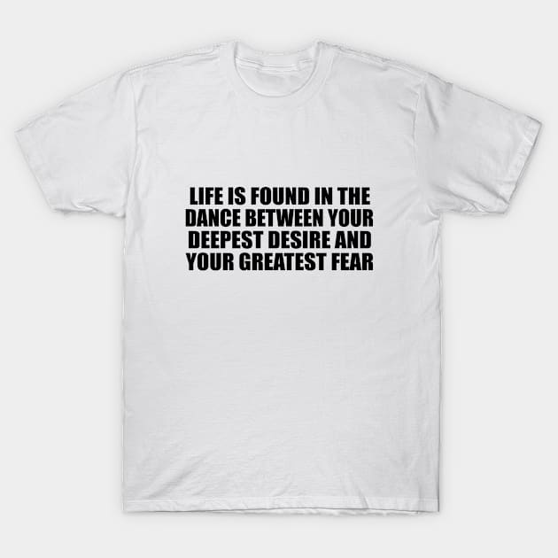 Life is found in the dance between your deepest desire and your greatest fear T-Shirt by BL4CK&WH1TE 